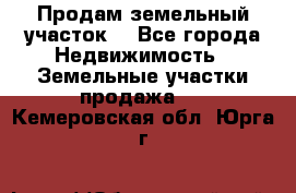 Продам земельный участок  - Все города Недвижимость » Земельные участки продажа   . Кемеровская обл.,Юрга г.
